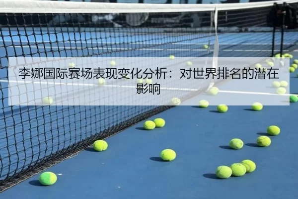 李娜国际赛场表现变化分析：对世界排名的潜在影响