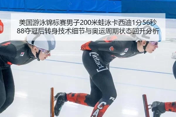 美国游泳锦标赛男子200米蛙泳卡西迪1分56秒88夺冠后转身技术细节与奥运周期状态回升分析